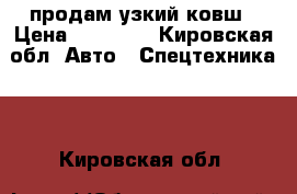 продам узкий ковш › Цена ­ 15 000 - Кировская обл. Авто » Спецтехника   . Кировская обл.